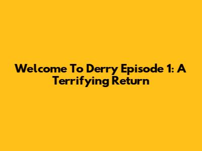 Welcome To Derry Episode 1: A Terrifying Return