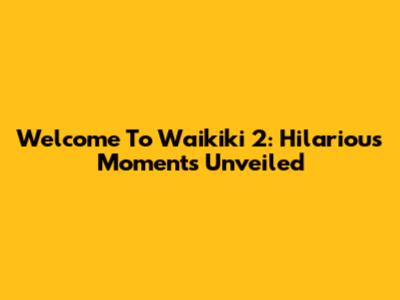 Welcome To Waikiki 2: Hilarious Moments Unveiled