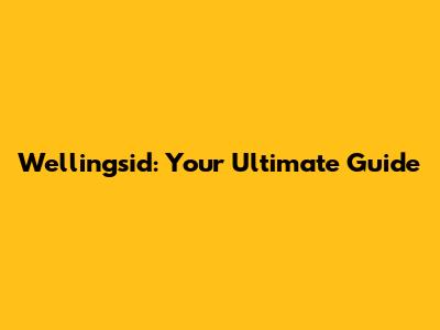 Wellingsid: Your Ultimate Guide