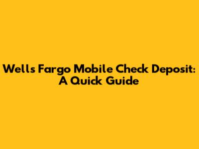 Wells Fargo Mobile Check Deposit: A Quick Guide