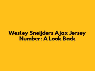 Wesley Sneijder's Ajax Jersey Number: A Look Back