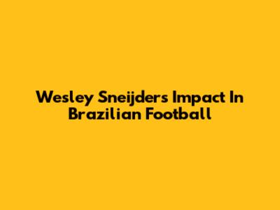 Wesley Sneijder's Impact In Brazilian Football