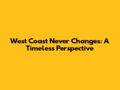 West Coast Never Changes: A Timeless Perspective