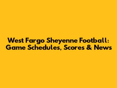 West Fargo Sheyenne Football: Game Schedules, Scores & News