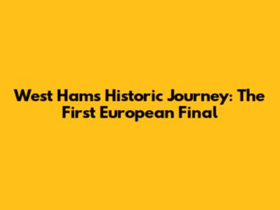 West Ham's Historic Journey: The First European Final