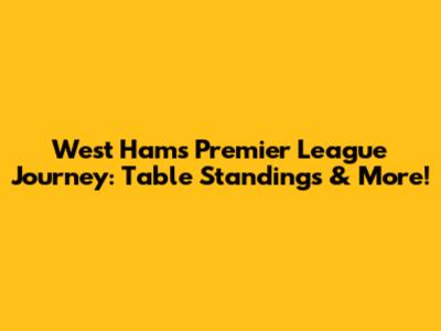 West Ham's Premier League Journey: Table Standings & More!