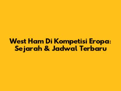 West Ham Di Kompetisi Eropa: Sejarah & Jadwal Terbaru