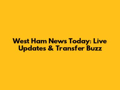 West Ham News Today: Live Updates & Transfer Buzz