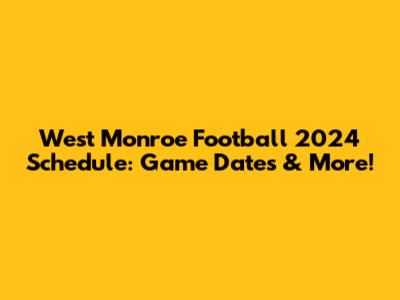 West Monroe Football 2024 Schedule: Game Dates & More!