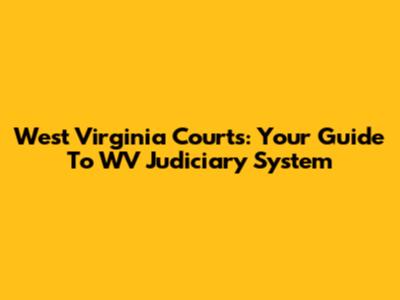West Virginia Courts: Your Guide To WV Judiciary System