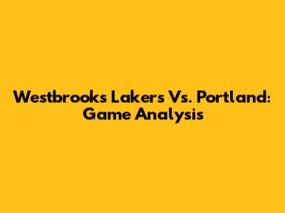 Westbrook's Lakers Vs. Portland: Game Analysis