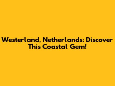 Westerland, Netherlands: Discover This Coastal Gem!
