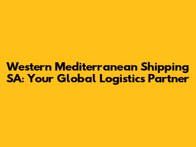 Western Mediterranean Shipping SA: Your Global Logistics Partner