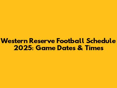 Western Reserve Football Schedule 2025: Game Dates & Times