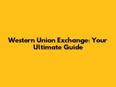 Western Union Exchange: Your Ultimate Guide