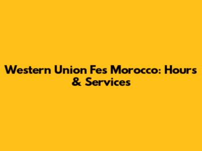 Western Union Fes Morocco: Hours & Services