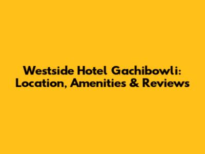 Westside Hotel Gachibowli: Location, Amenities & Reviews