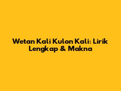 Wetan Kali Kulon Kali: Lirik Lengkap & Makna