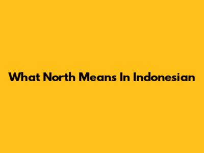 What "North" Means In Indonesian