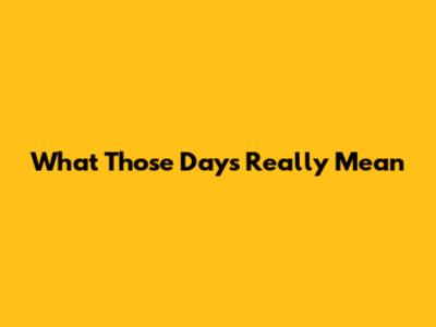What 'Those Days' Really Mean