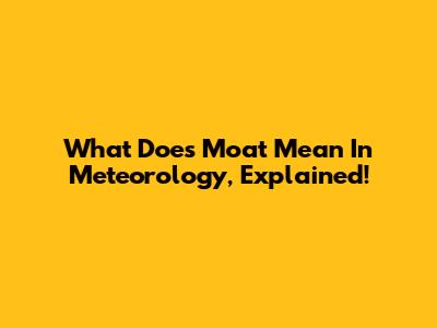 What Does 'Moat' Mean In Meteorology, Explained!