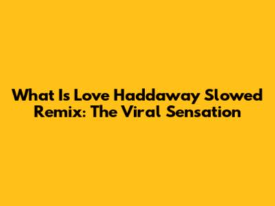 What Is Love Haddaway Slowed Remix: The Viral Sensation