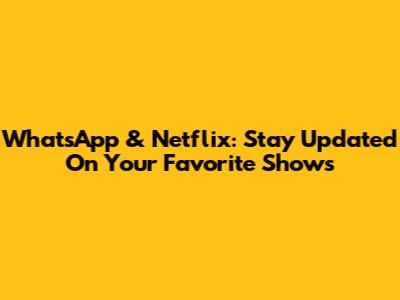 WhatsApp & Netflix: Stay Updated On Your Favorite Shows
