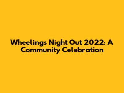 Wheeling's Night Out 2022: A Community Celebration
