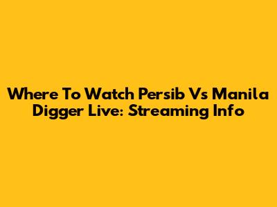 Where To Watch Persib Vs Manila Digger Live: Streaming Info