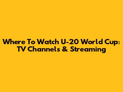 Where To Watch U-20 World Cup: TV Channels & Streaming