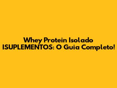 Whey Protein Isolado ISUPLEMENTOS: O Guia Completo!