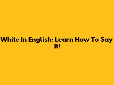 White In English: Learn How To Say It!