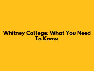 Whitney College: What You Need To Know