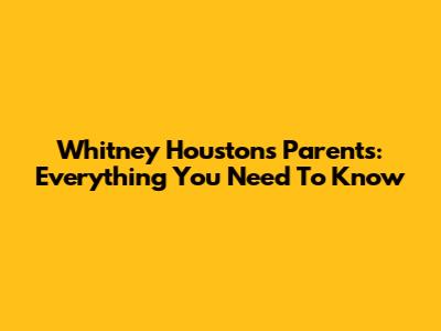 Whitney Houston's Parents: Everything You Need To Know