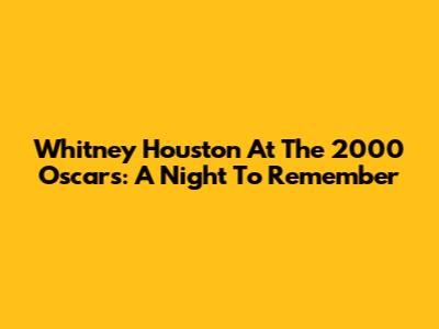 Whitney Houston At The 2000 Oscars: A Night To Remember