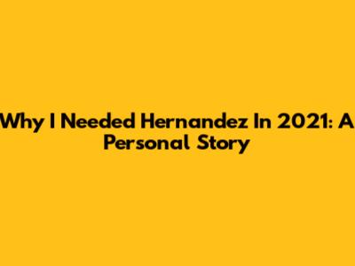 Why I Needed Hernandez In 2021: A Personal Story