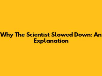 Why The Scientist Slowed Down: An Explanation