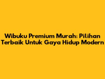 Wibuku Premium Murah: Pilihan Terbaik Untuk Gaya Hidup Modern