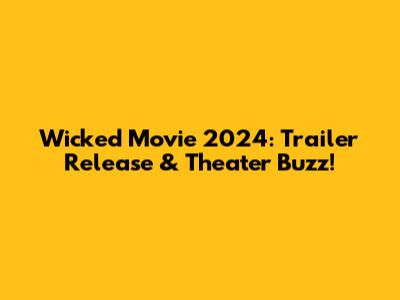 Wicked Movie 2024: Trailer Release & Theater Buzz!