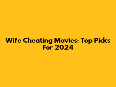 Wife Cheating Movies: Top Picks For 2024