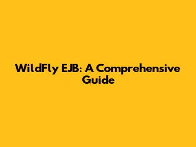 WildFly EJB: A Comprehensive Guide