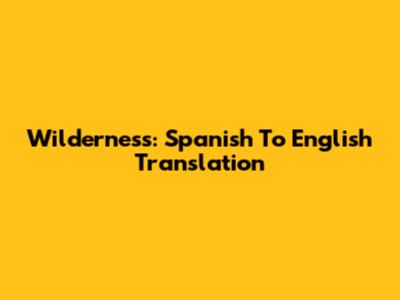 Wilderness: Spanish To English Translation