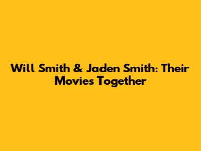 Will Smith & Jaden Smith: Their Movies Together
