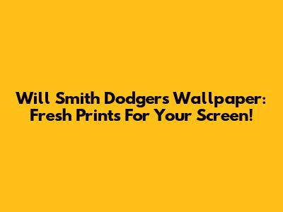 Will Smith Dodgers Wallpaper: Fresh Prints For Your Screen!
