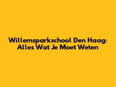 Willemsparkschool Den Haag: Alles Wat Je Moet Weten