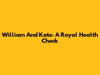 William And Kate: A Royal Health Check