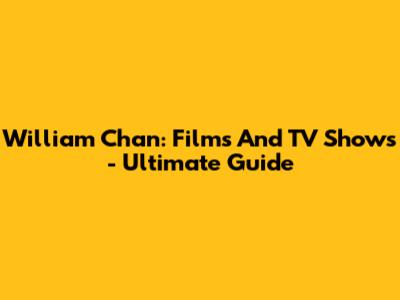 William Chan: Films And TV Shows - Ultimate Guide