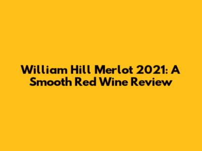 William Hill Merlot 2021: A Smooth Red Wine Review