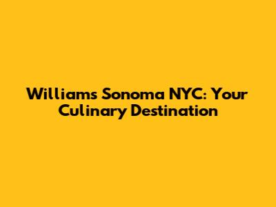 Williams Sonoma NYC: Your Culinary Destination