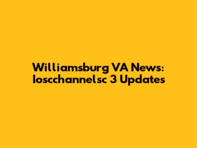 Williamsburg VA News: Ioscchannelsc 3 Updates